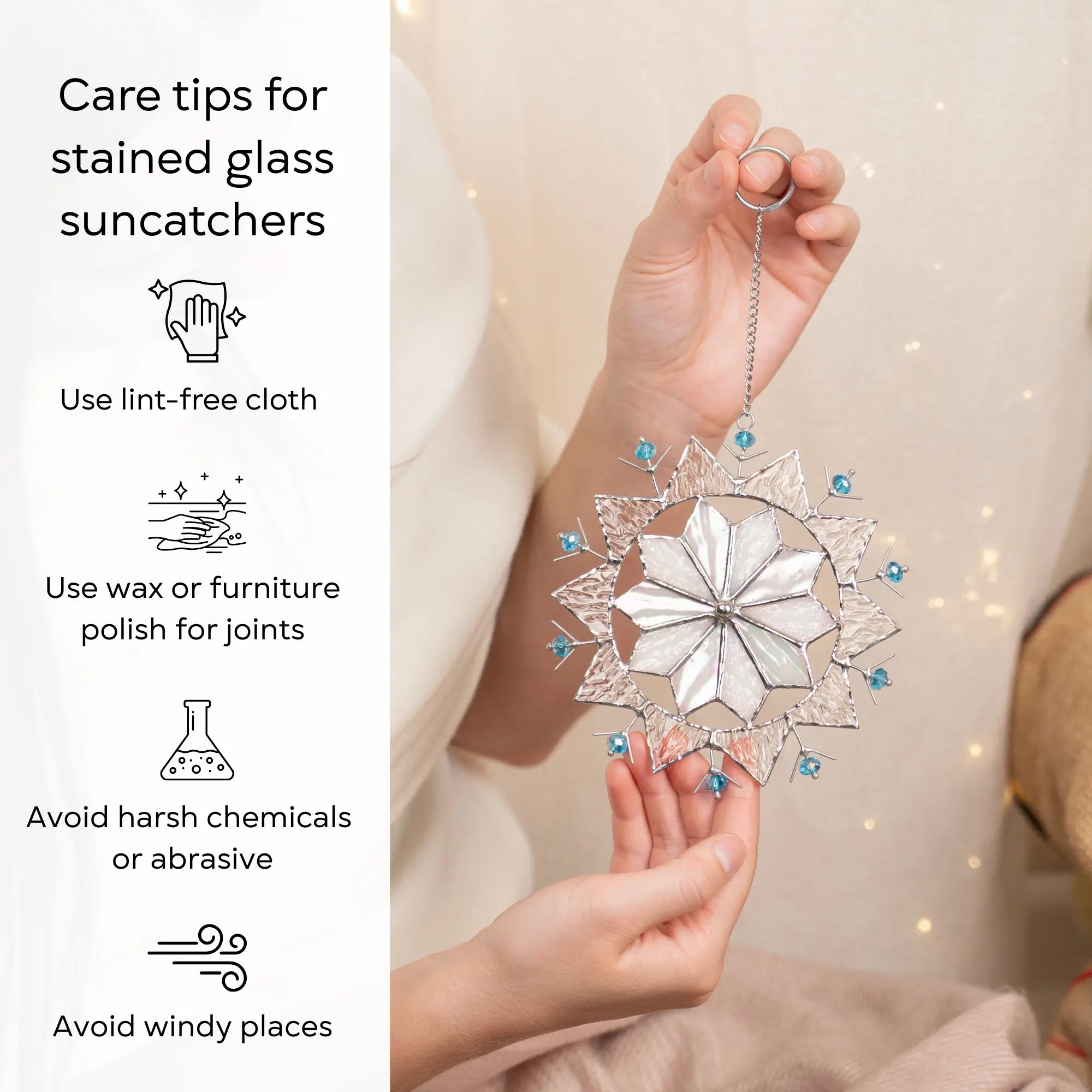 Care tips for stained glass suncatchers with a person holding a snowflake suncatcher: use lint-free cloth, polish joints with car wax or furniture polish, avoid harsh chemicals, and windy places.